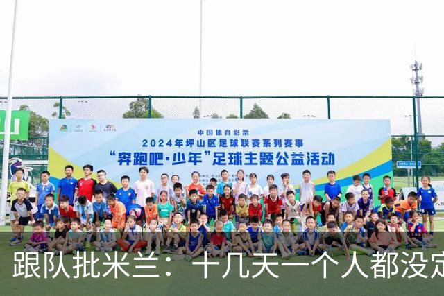 跟队批米兰：十几天一个人都没定 天天视频面试 足球不是这么搞的
